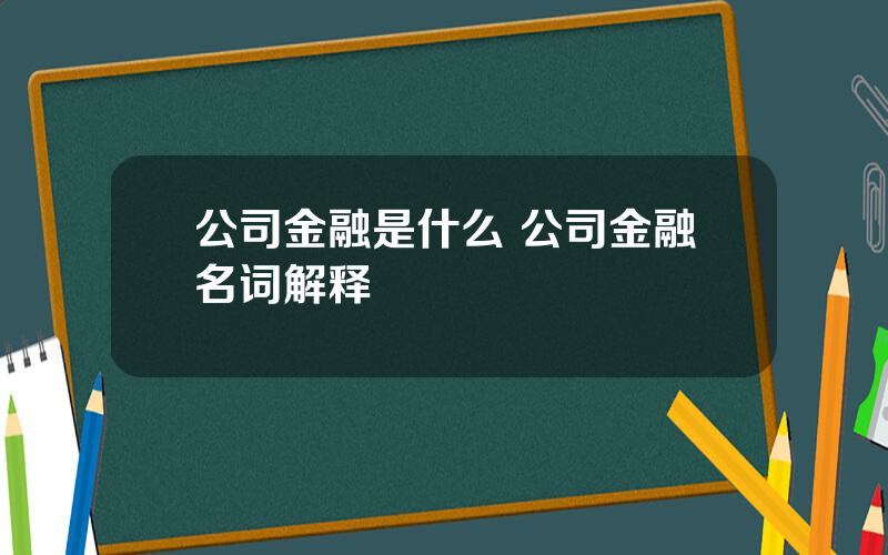 公司金融是什么 公司金融名词解释